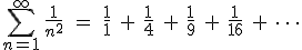 \sum_{n=1}^{\infty} \,\frac{1}{n^2}\quad = \quad\frac{1}{1}\ +\ \frac{1}{4}\ +\ \frac{1}{9}\ +\ \frac{1}{16}\ +\ \cdots 